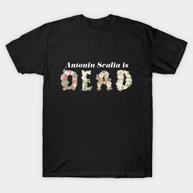 Scalia is Dead Floral - White Text T-Shirt by FiveFourPod